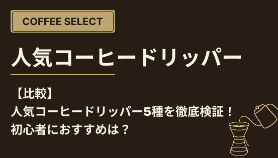 【比較】人気コーヒードリッパー5種を徹底検証!初心者におすすめは?