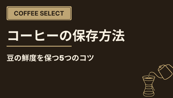 コーヒーの保存方法は?豆の鮮度を保つ5つのコツ