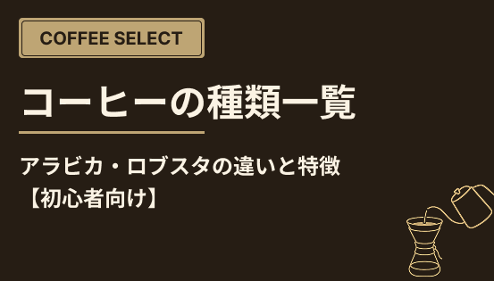 コーヒーの種類一覧|アラビカ・ロブスタの違いと特徴【初心者向け】