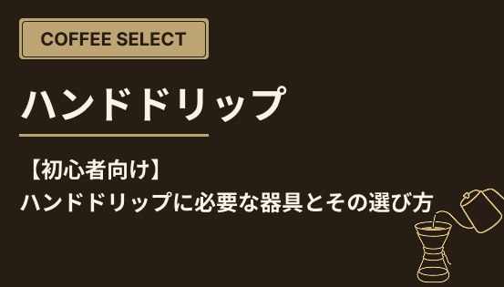 【初心者向け】ハンドドリップに必要な器具とその選び方