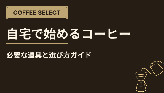 自宅で始めるコーヒー生活|必要な道具と選び方ガイド